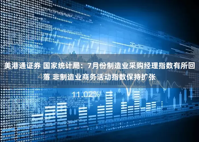 美港通证券 国家统计局：7月份制造业采购经理指数有所回落 非制造业商务活动指数保持扩张